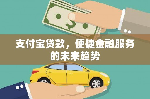 新华支付宝贷款，便捷金融服务的未来趋势