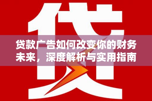 新华贷款广告如何改变你的财务未来，深度解析与实用指南