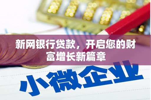 新华新网银行贷款，开启您的财富增长新篇章