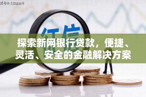 新华探索新网银行贷款，便捷、灵活、安全的金融解决方案