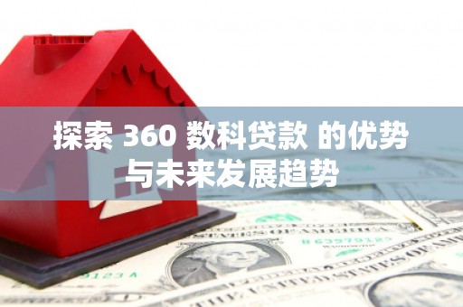 新华探索 360 数科贷款 的优势与未来发展趋势