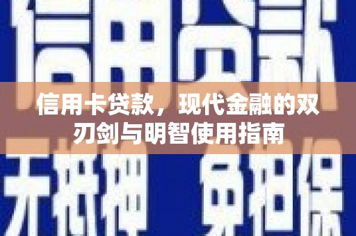 新华信用卡贷款，现代金融的双刃剑与明智使用指南