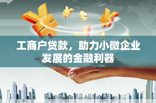 新华工商户贷款，助力小微企业发展的金融利器