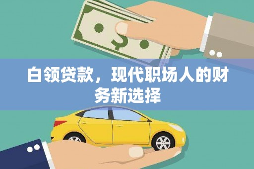 新华白领贷款，现代职场人的财务新选择