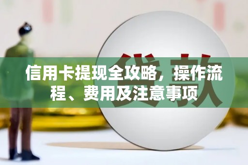 新华信用卡提现全攻略，操作流程、费用及注意事项