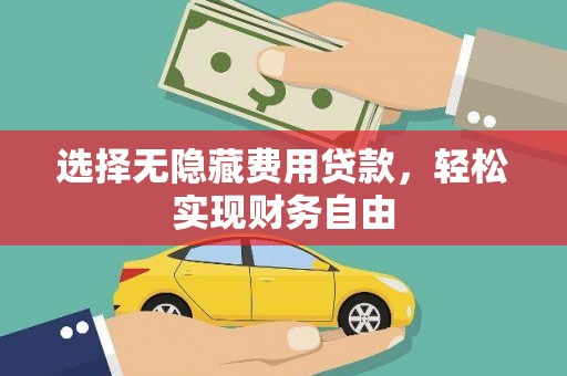 新华选择无隐藏费用贷款，轻松实现财务自由