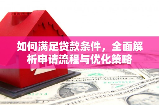新华如何满足贷款条件，全面解析申请流程与优化策略