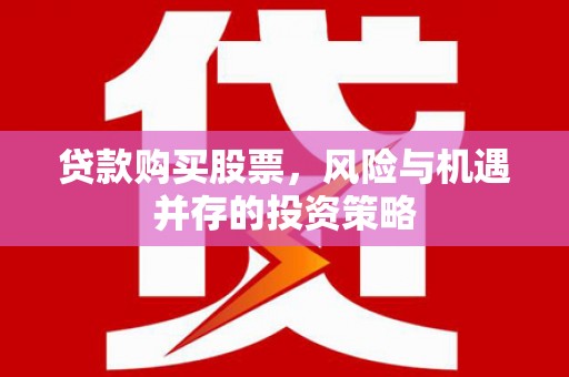 新华贷款购买股票，风险与机遇并存的投资策略