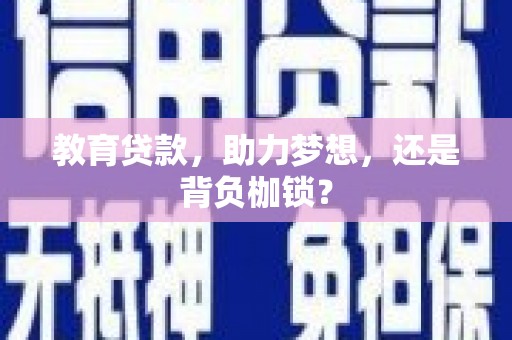 新华教育贷款，助力梦想，还是背负枷锁？
