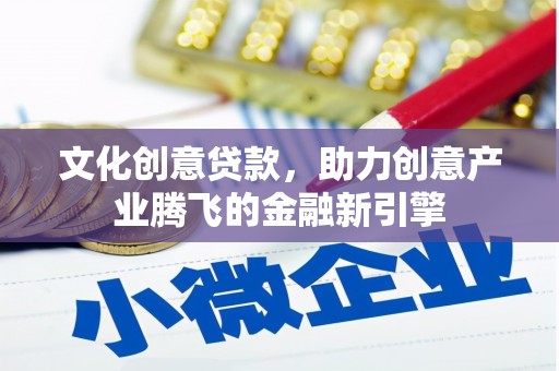新华文化创意贷款，助力创意产业腾飞的金融新引擎