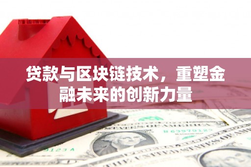 新华贷款与区块链技术，重塑金融未来的创新力量