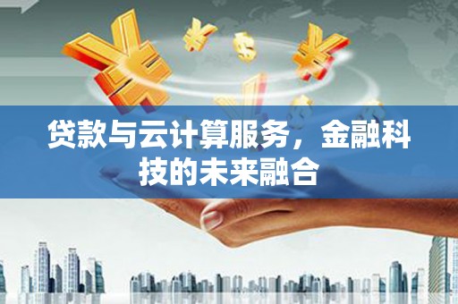 新华贷款与云计算服务，金融科技的未来融合