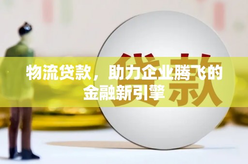 新华物流贷款，助力企业腾飞的金融新引擎