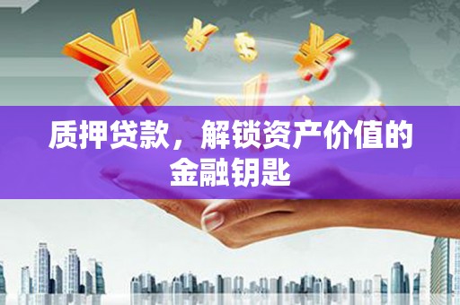 新华质押贷款，解锁资产价值的金融钥匙