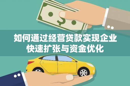 新华如何通过经营贷款实现企业快速扩张与资金优化