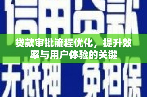 新华贷款审批流程优化，提升效率与用户体验的关键