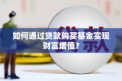 新华如何通过贷款购买基金实现财富增值？
