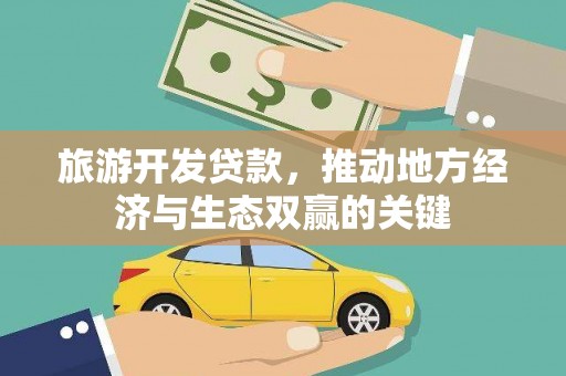 新华旅游开发贷款，推动地方经济与生态双赢的关键
