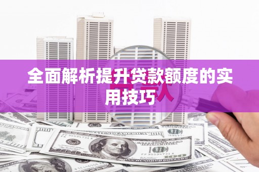 新华全面解析提升贷款额度的实用技巧