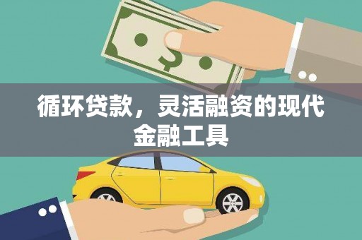 新华循环贷款，灵活融资的现代金融工具