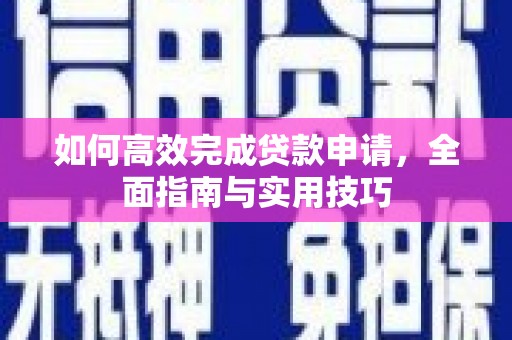 新华如何高效完成贷款申请，全面指南与实用技巧