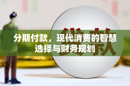 新华分期付款，现代消费的智慧选择与财务规划