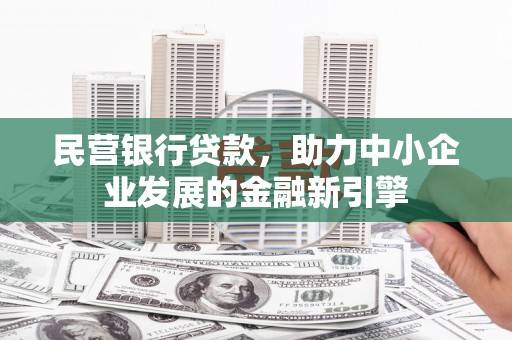 新华民营银行贷款，助力中小企业发展的金融新引擎