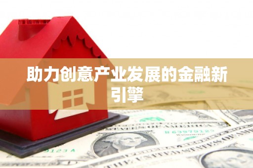 新华助力创意产业发展的金融新引擎