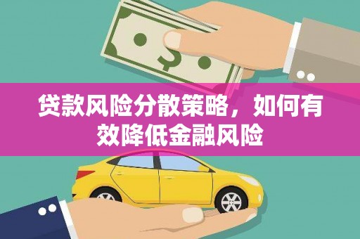 新华贷款风险分散策略，如何有效降低金融风险