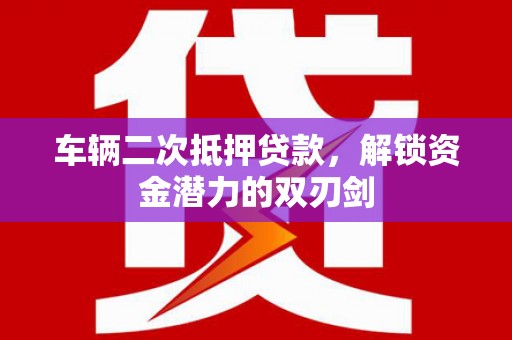 新华车辆二次抵押贷款，解锁资金潜力的双刃剑