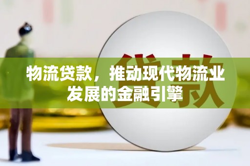 新华物流贷款，推动现代物流业发展的金融引擎