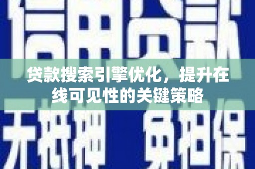 新华贷款搜索引擎优化，提升在线可见性的关键策略