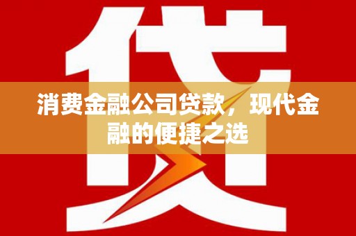新华消费金融公司贷款，现代金融的便捷之选