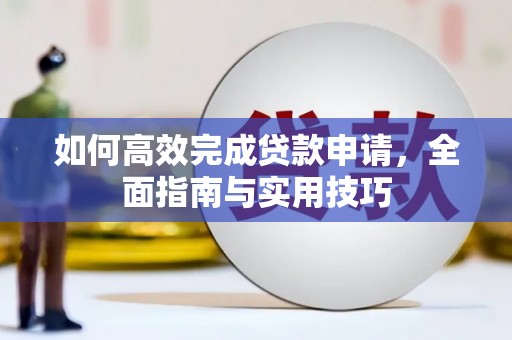 新华如何高效完成贷款申请，全面指南与实用技巧