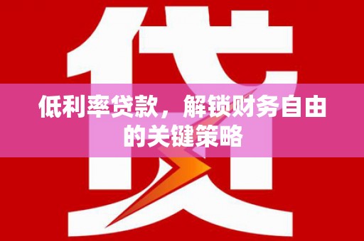 新华低利率贷款，解锁财务自由的关键策略