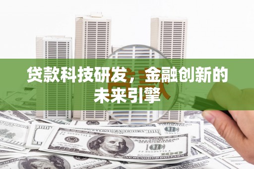 新华贷款科技研发，金融创新的未来引擎