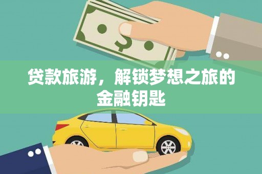 新华贷款旅游，解锁梦想之旅的金融钥匙