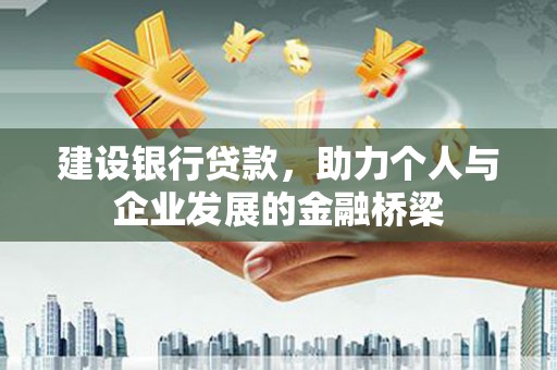 新华建设银行贷款，助力个人与企业发展的金融桥梁