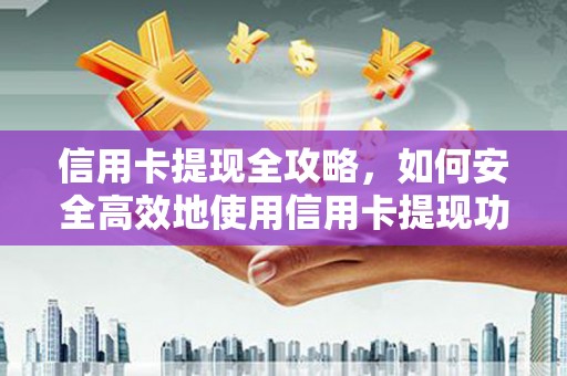 新华信用卡提现全攻略，如何安全高效地使用信用卡提现功能