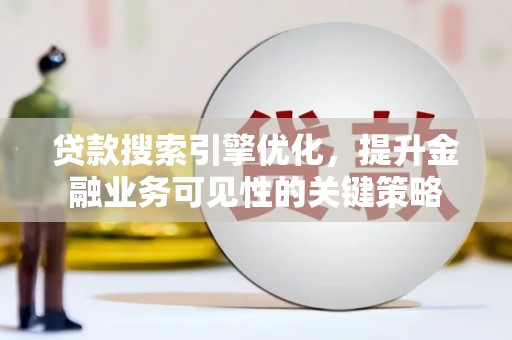 新华贷款搜索引擎优化，提升金融业务可见性的关键策略