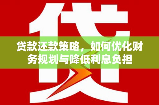 新华贷款还款策略，如何优化财务规划与降低利息负担