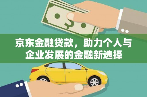 新华京东金融贷款，助力个人与企业发展的金融新选择