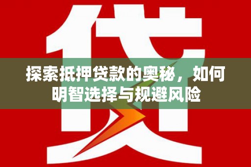 新华探索抵押贷款的奥秘，如何明智选择与规避风险