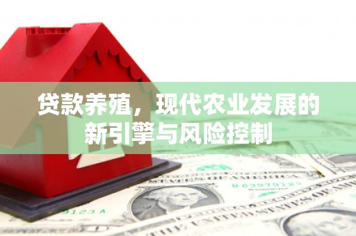 新华贷款养殖，现代农业发展的新引擎与风险控制