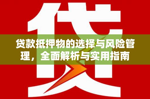 新华贷款抵押物的选择与风险管理，全面解析与实用指南