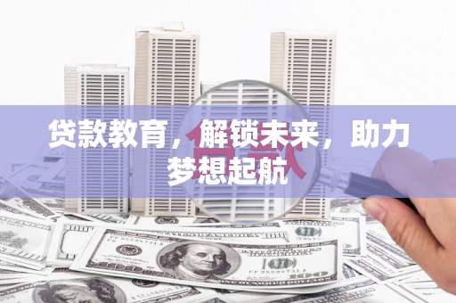 新华贷款教育，解锁未来，助力梦想起航