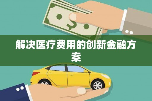 新华解决医疗费用的创新金融方案