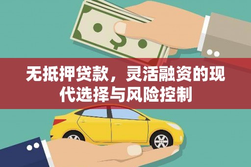 新华无抵押贷款，灵活融资的现代选择与风险控制
