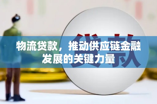 新华物流贷款，推动供应链金融发展的关键力量