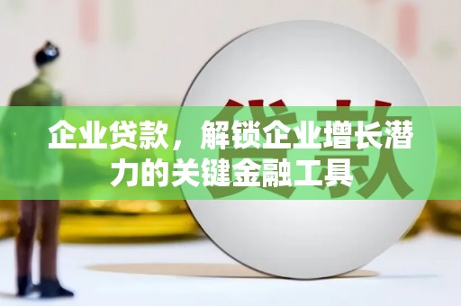 新华企业贷款，解锁企业增长潜力的关键金融工具
